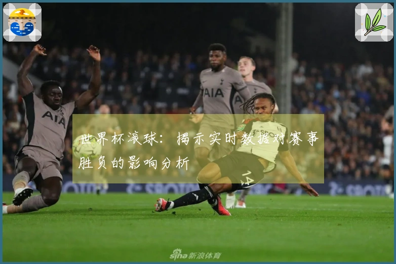 世界杯滚球：揭示实时数据对赛事胜负的影响分析