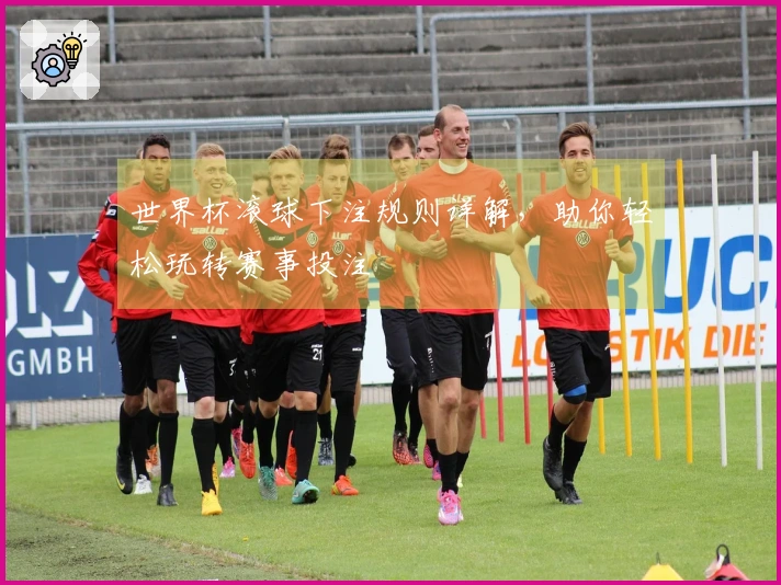 世界杯滚球下注规则详解，助你轻松玩转赛事投注