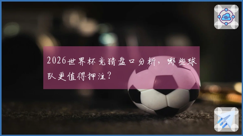 2026世界杯竞猜盘口分析，哪些球队更值得押注？