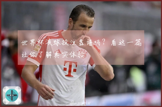 世界杯滚球投注靠谱吗？看这一篇让你了解真实体验