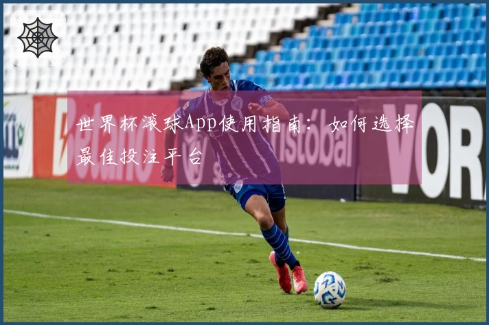 世界杯滚球App使用指南：如何选择最佳投注平台