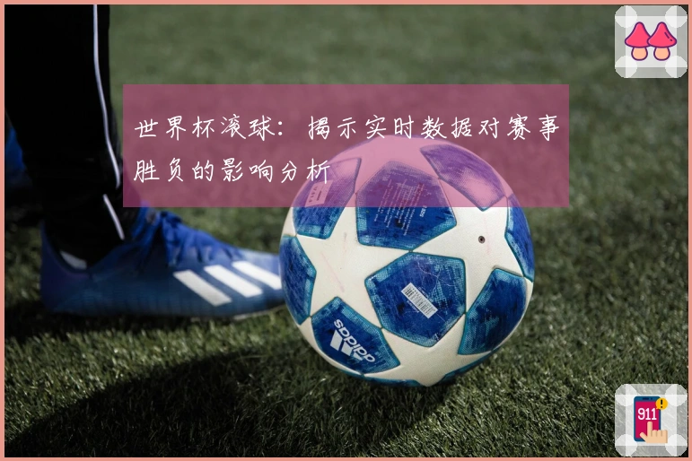 世界杯滚球：揭示实时数据对赛事胜负的影响分析