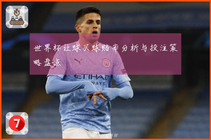 世界杯让球买球赔率分析与投注策略盘点