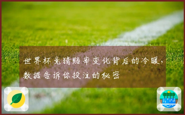 世界杯竞猜赔率变化背后的冷暖，数据告诉你投注的秘密